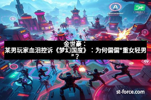 金世豪：某男玩家血泪控诉《梦幻国度》：为何偏偏“重女轻男”？